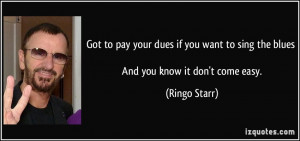 Got to pay your dues if you want to sing the blues And you know it don ...