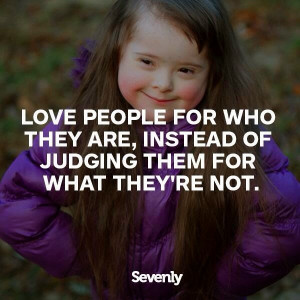 Lovepeople for who they are, instead of judging them for what they ...