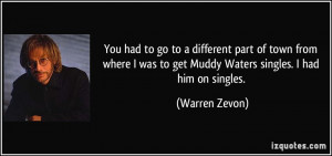 ... was to get Muddy Waters singles. I had him on singles. - Warren Zevon