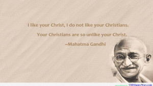 ... Christians Are So Unlike Your Christ ” - Mahatma Gandhi ~ Religion