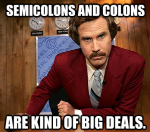 And like Ron Burgundy, semicolons and colons have certain legends ...