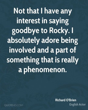 Richard O'Brien - Not that I have any interest in saying goodbye to ...