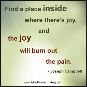 ... where there s joy and the joy will burn out the pain joseph campbell