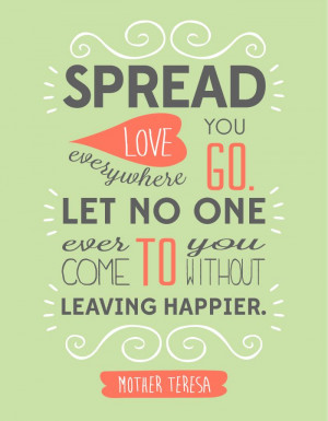 you go. Let no one ever come to you without leaving happier.