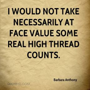 ... would not take necessarily at face value some real high thread counts