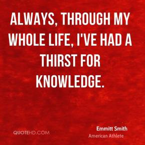 ... - Always, through my whole life, I've had a thirst for knowledge