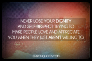 Never lose your dignity and self-respect trying to make people love ...