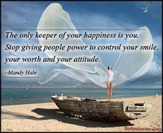 The only keeper of your happiness is you. Stop giving people power to ...