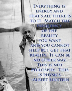 Albert Einstein - Everything is energy and that’s all there is to...