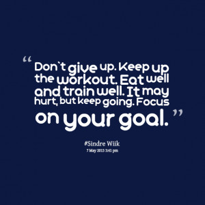 Quotes Picture: don`t give up keep up the workout eat well and train ...