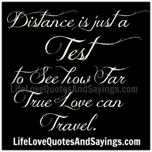 Distance is just a Test to See how Far True Love can Travel.