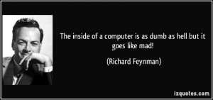 ... computer is as dumb as hell but it goes like mad! - Richard Feynman