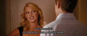 ... ! -Ah,thank you, I was…washing dishes. The Ugly Truth quotes
