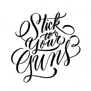 stick to your guns