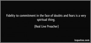 ... of doubts and fears is a very spiritual thing. - Real Live Preacher