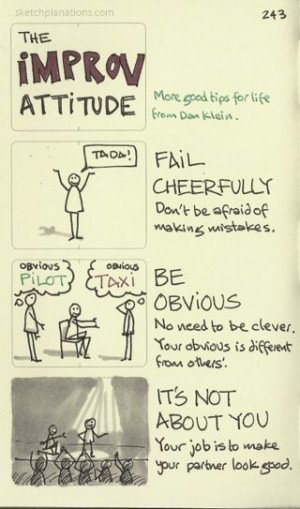 The improv attitude. Fail cheerfully. Be obvious. It’s not about you ...