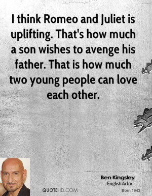 think Romeo and Juliet is uplifting. That's how much a son wishes to ...