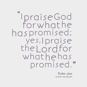 Quotes Picture: i praise god for what he has promised; yes, i praise ...