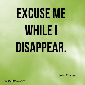 Excuse Me While I Disappear. - John Chaney