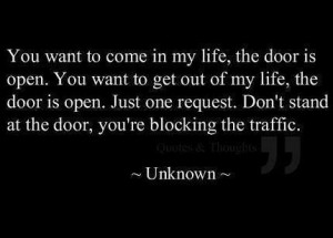 you want to come in my life, the door is open. -unknown