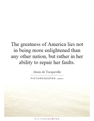 The greatness of America lies not in being more enlightened than any ...