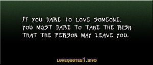If you dare to love someone, you must dare to take the risk that the ...