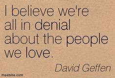 believe we're all in denial about the people we love.