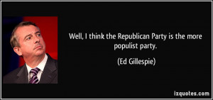 Well, I think the Republican Party is the more populist party. - Ed ...