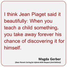 think Jean Piaget said it beautifully: When you teach a child ...