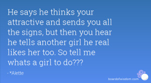 ... he tells another girl he real likes her too. So tell me whats a girl