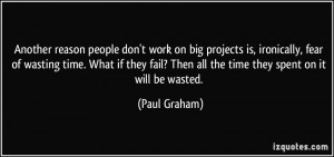 Another reason people don't work on big projects is, ironically, fear ...
