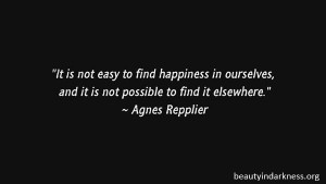 It is not easy to find happiness in ourselves, and it is not possible ...