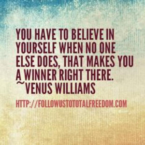 ... in yourself when no one else does that makes you a winner right there