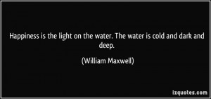 Happiness is the light on the water. The water is cold and dark and ...