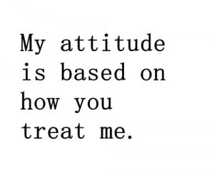 My-Attitude-Is-Based-On-How-You-Treat-Me Quote Note