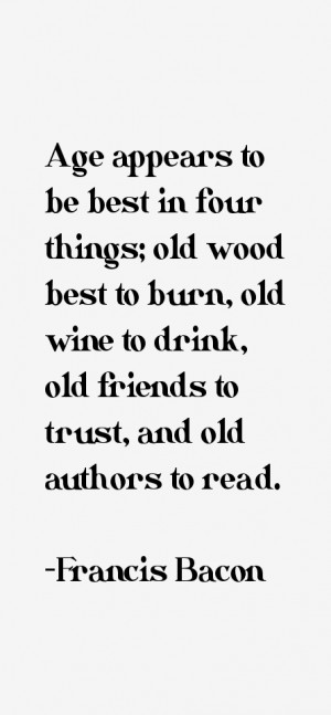 Age appears to be best in four things; old wood best to burn, old wine ...