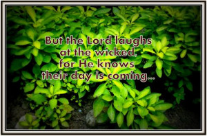 But the LORD laughs at the wicked, for He knows their day is coming.