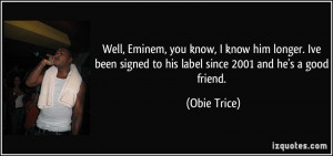 ... signed to his label since 2001 and he's a good friend. - Obie Trice