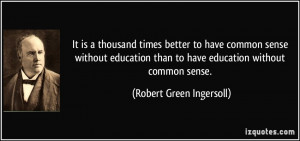 It is a thousand times better to have common sense without education ...
