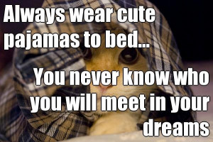 cute pajamas to bed... You never know who you will meet in your dreams ...
