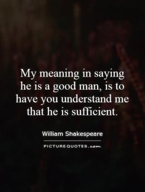 My meaning in saying he is a good man, is to have you understand me ...