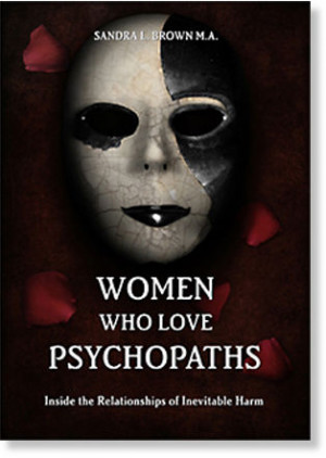 The book, Women Who Love Psychopaths by Sandra Brown, is an excellent ...