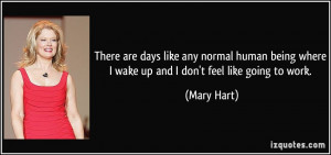 ... being where I wake up and I don't feel like going to work. - Mary Hart