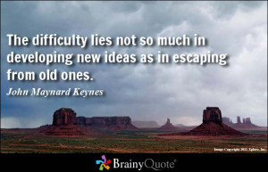 ... lies not so much in developing new ideas as in escaping from old ones