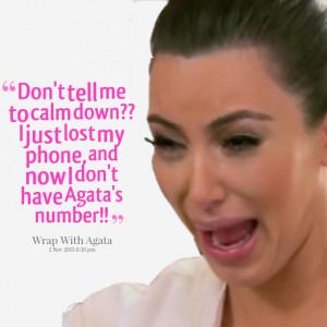 Quotes Picture: don't tell me to calm down?? i just lost my phone, and ...