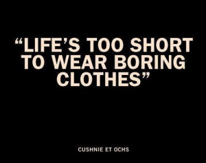 Life is too short to wear boring clothes