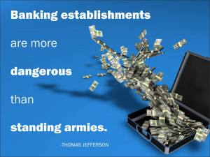Banking establishments are more dangerous than standing armies. Thomas ...