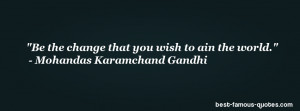 Be the change that you wish to ain the world. - Mohandas Karamchand ...