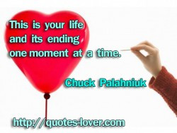 This is your life and its ending one moment at a time