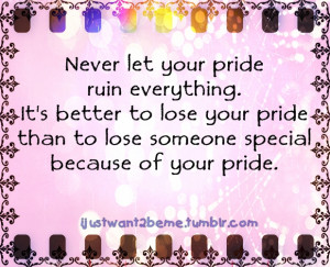 ... To Lose Your Pride Than To Lose Someone Special Because Of Your Pride
